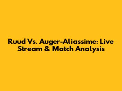 Ruud Vs. Auger-Aliassime: Live Stream & Match Analysis