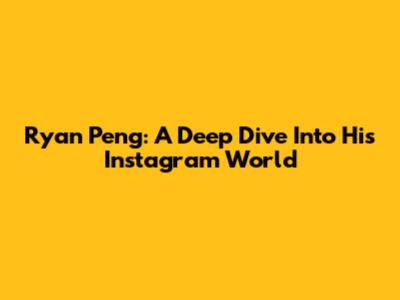 Ryan Peng: A Deep Dive Into His Instagram World
