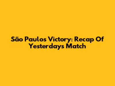São Paulo's Victory: Recap Of Yesterday's Match