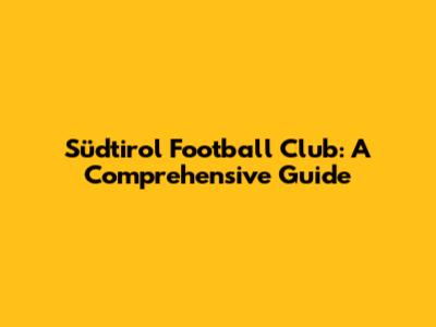 Südtirol Football Club: A Comprehensive Guide