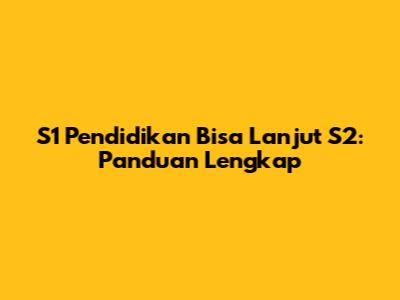 S1 Pendidikan Bisa Lanjut S2: Panduan Lengkap