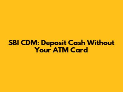 SBI CDM: Deposit Cash Without Your ATM Card