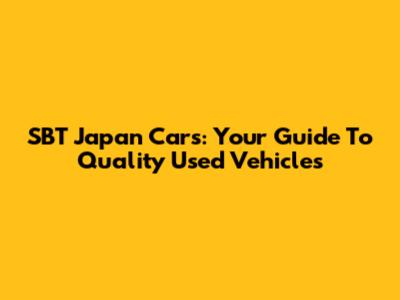 SBT Japan Cars: Your Guide To Quality Used Vehicles