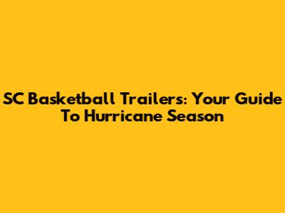SC Basketball Trailers: Your Guide To Hurricane Season