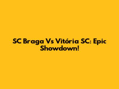SC Braga Vs Vitória SC: Epic Showdown!
