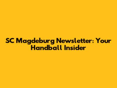 SC Magdeburg Newsletter: Your Handball Insider