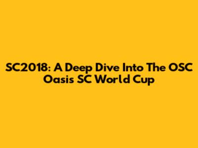 SC2018: A Deep Dive Into The OSC Oasis SC World Cup