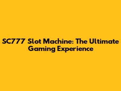 SC777 Slot Machine: The Ultimate Gaming Experience