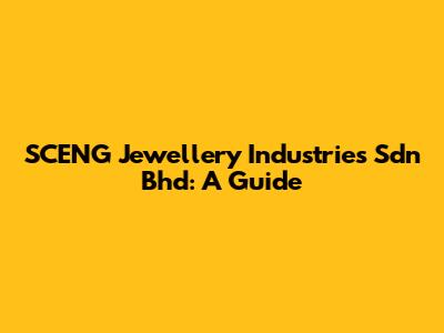 SCENG Jewellery Industries Sdn Bhd: A Guide