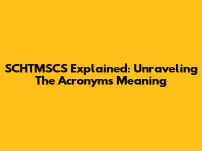 SCHTMSCS Explained: Unraveling The Acronym's Meaning