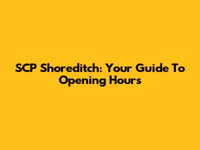 SCP Shoreditch: Your Guide To Opening Hours