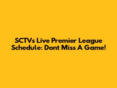 SCTV's Live Premier League Schedule: Don't Miss A Game!