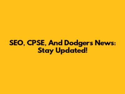 SEO, CPSE, And Dodgers News: Stay Updated!