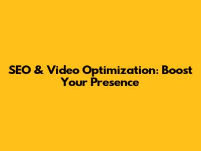 SEO & Video Optimization: Boost Your Presence