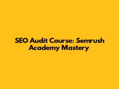 SEO Audit Course: Semrush Academy Mastery