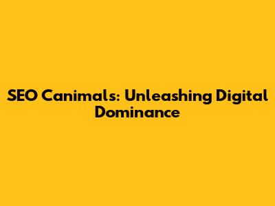 SEO Canimals: Unleashing Digital Dominance