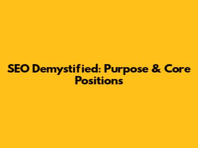 SEO Demystified: Purpose & Core Positions
