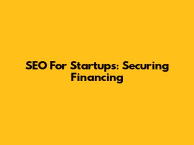 SEO For Startups: Securing Financing