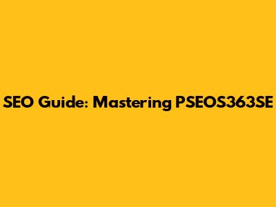 SEO Guide: Mastering PSEOS363SE