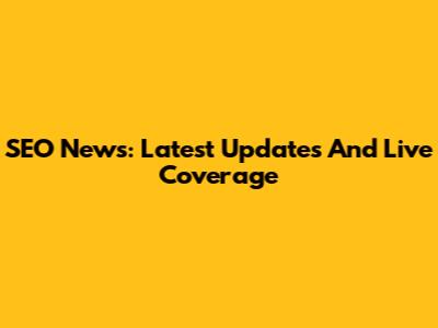 SEO News: Latest Updates And Live Coverage