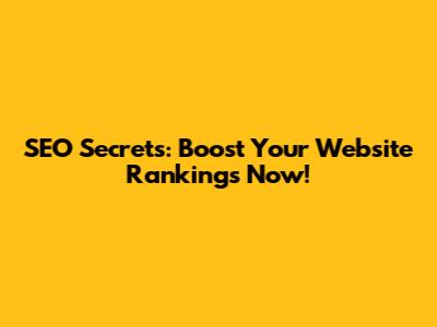 SEO Secrets: Boost Your Website Rankings Now!