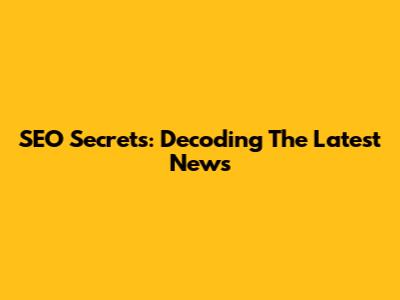 SEO Secrets: Decoding The Latest News