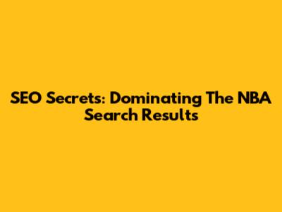 SEO Secrets: Dominating The NBA Search Results