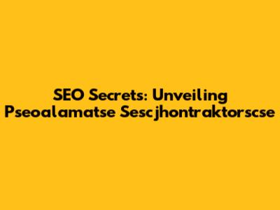 SEO Secrets: Unveiling Pseoalamatse Sescjhontraktorscse