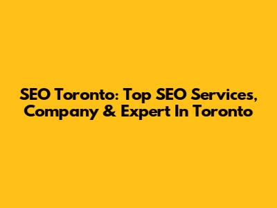 SEO Toronto: Top SEO Services, Company & Expert In Toronto