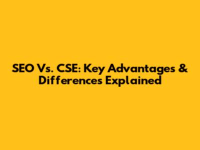 SEO Vs. CSE: Key Advantages & Differences Explained
