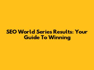 SEO World Series Results: Your Guide To Winning