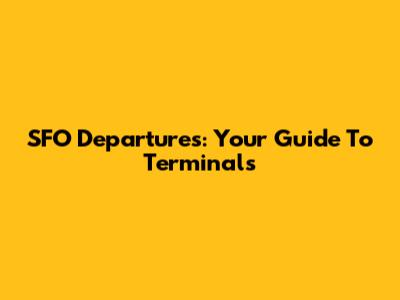 SFO Departures: Your Guide To Terminals