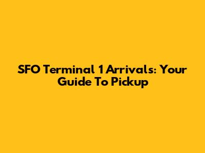 SFO Terminal 1 Arrivals: Your Guide To Pickup