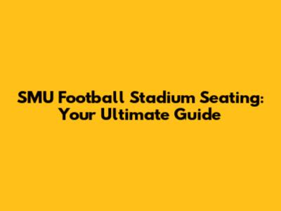 SMU Football Stadium Seating: Your Ultimate Guide
