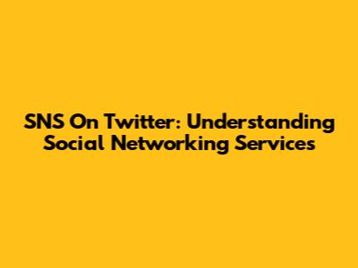 SNS On Twitter: Understanding Social Networking Services