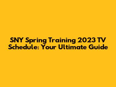 SNY Spring Training 2023 TV Schedule: Your Ultimate Guide