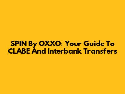 SPIN By OXXO: Your Guide To CLABE And Interbank Transfers