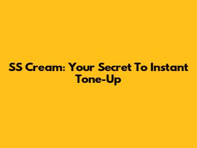 SS Cream: Your Secret To Instant Tone-Up