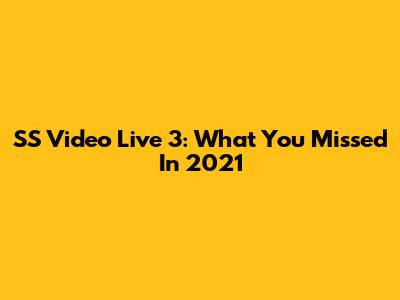 SS Video Live 3: What You Missed In 2021