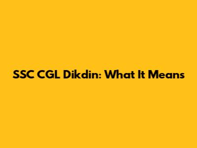 SSC CGL Dikdin: What It Means
