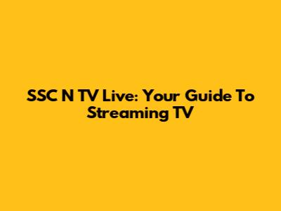 SSC N TV Live: Your Guide To Streaming TV