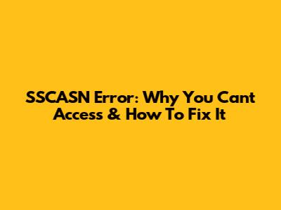 SSCASN Error: Why You Can't Access & How To Fix It