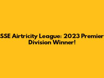 SSE Airtricity League: 2023 Premier Division Winner!