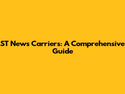 ST News Carriers: A Comprehensive Guide