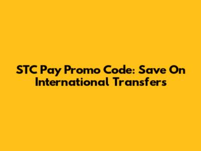 STC Pay Promo Code: Save On International Transfers