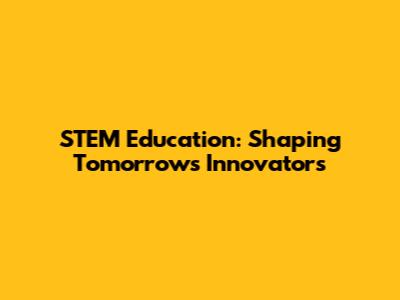 STEM Education: Shaping Tomorrow's Innovators