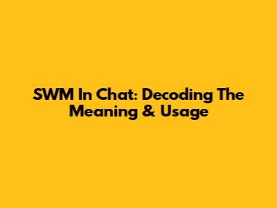 SWM In Chat: Decoding The Meaning & Usage