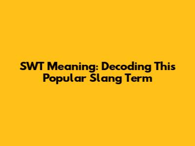 SWT Meaning: Decoding This Popular Slang Term