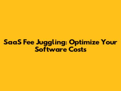 SaaS Fee Juggling: Optimize Your Software Costs