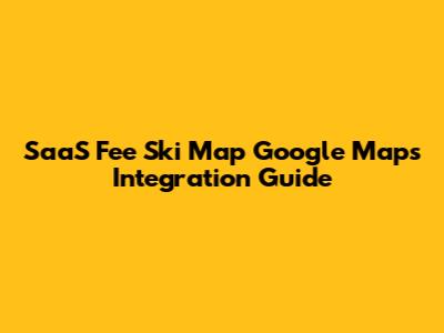 SaaS Fee Ski Map Google Maps Integration Guide